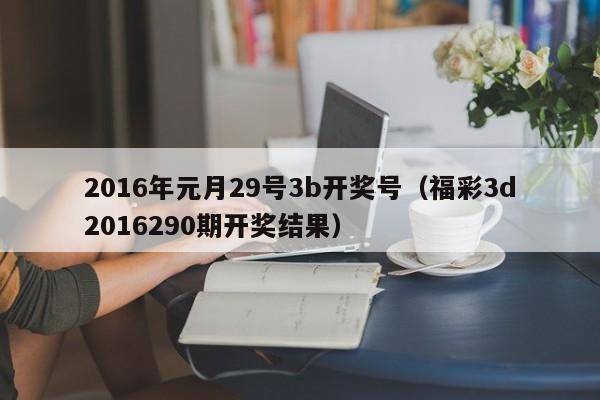 2016年元月29号3b开奖号（福彩3d2016290期开奖结果）