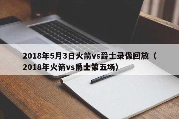 2018年5月3日火箭vs爵士录像回放（2018年火箭vs爵士第五场）