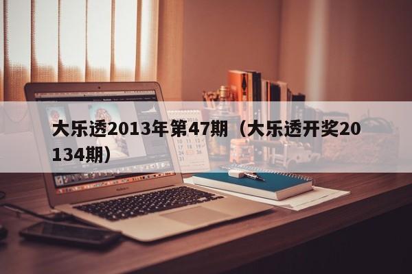 大乐透2013年第47期（大乐透开奖20134期）