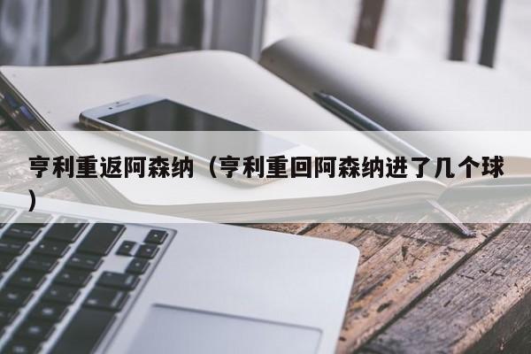 亨利重返阿森纳（亨利重回阿森纳进了几个球）