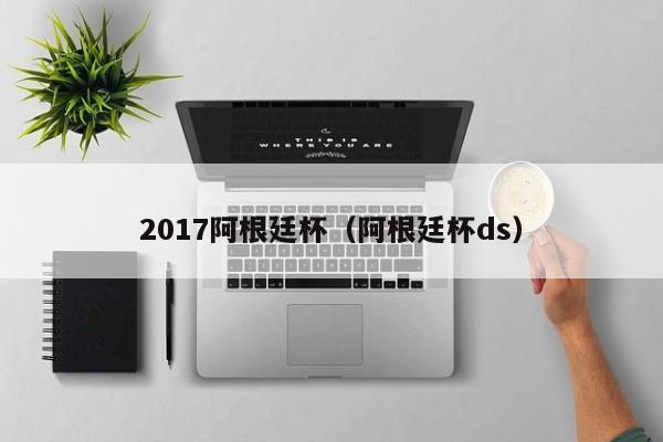 2017阿根廷杯（阿根廷杯ds）