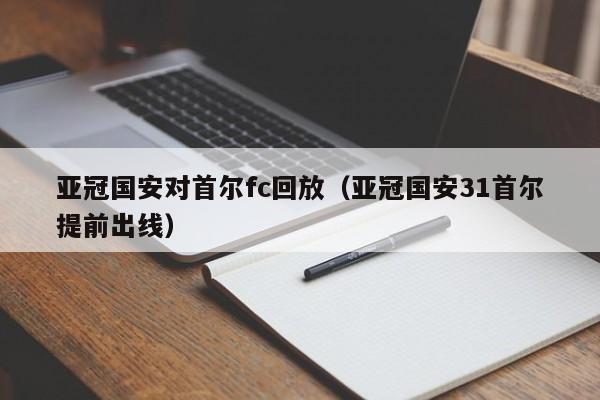 亚冠国安对首尔fc回放（亚冠国安31首尔提前出线）