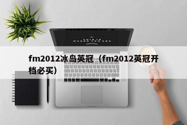 fm2012冰岛英冠（fm2012英冠开档必买）