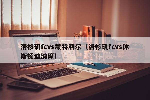 洛杉矶fcvs蒙特利尔（洛杉矶fcvs休斯顿迪纳摩）