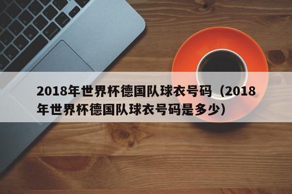 2018年世界杯德国队球衣号码（2018年世界杯德国队球衣号码是多少）