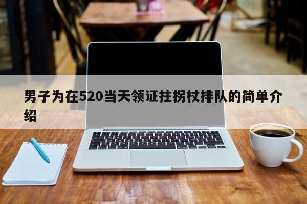 男子为在520当天领证拄拐杖排队的简单介绍