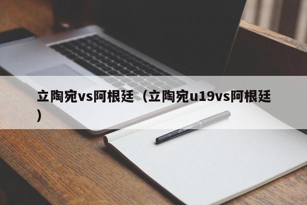 立陶宛vs阿根廷（立陶宛u19vs阿根廷）