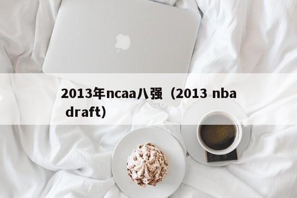 2013年ncaa八强（2013 nba draft）