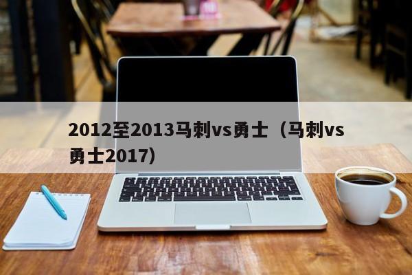 2012至2013马刺vs勇士（马刺vs勇士2017）