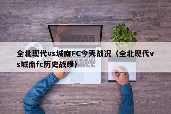 全北现代vs城南FC今天战况（全北现代vs城南fc历史战绩）