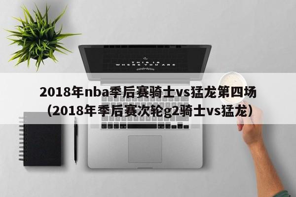 2018年nba季后赛骑士vs猛龙第四场（2018年季后赛次轮g2骑士vs猛龙）