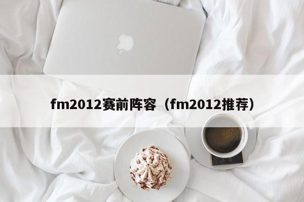 fm2012赛前阵容（fm2012推荐）