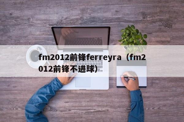 fm2012前锋ferreyra（fm2012前锋不进球）