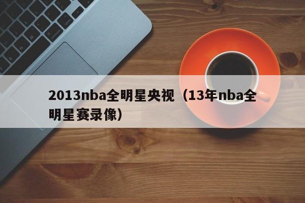 2013nba全明星央视（13年nba全明星赛录像）