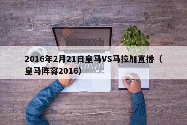 2016年2月21日皇马VS马拉加直播（皇马阵容2016）