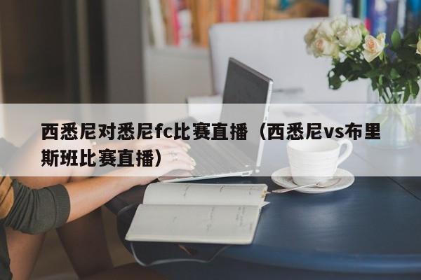 西悉尼对悉尼fc比赛直播（西悉尼vs布里斯班比赛直播）