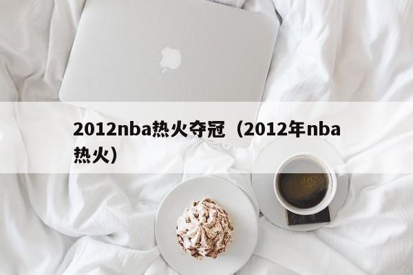 2012nba热火夺冠（2012年nba热火）