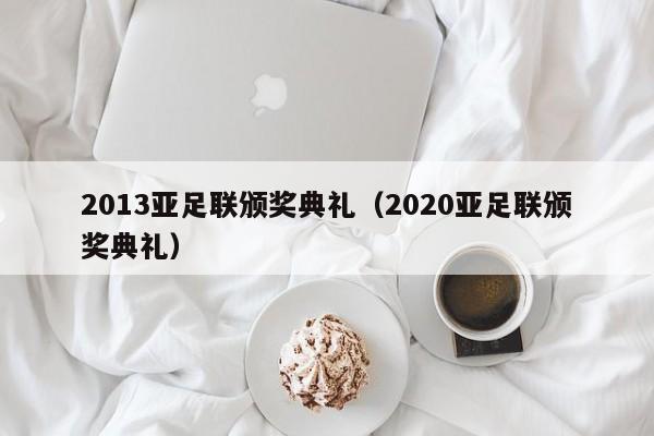 2013亚足联颁奖典礼（2020亚足联颁奖典礼）