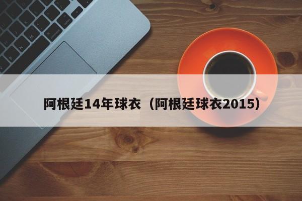 阿根廷14年球衣（阿根廷球衣2015）