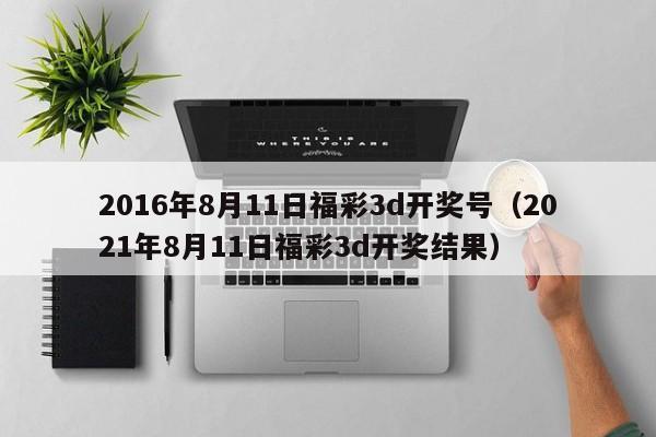 2016年8月11日福彩3d开奖号（2021年8月11日福彩3d开奖结果）