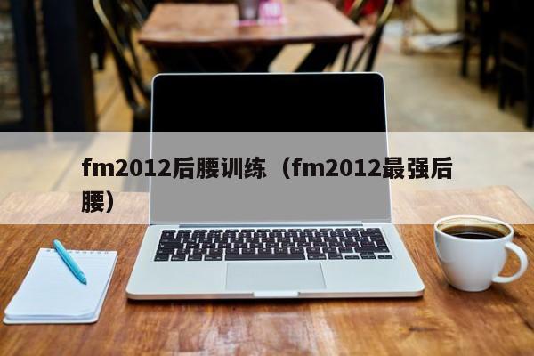 fm2012后腰训练（fm2012最强后腰）