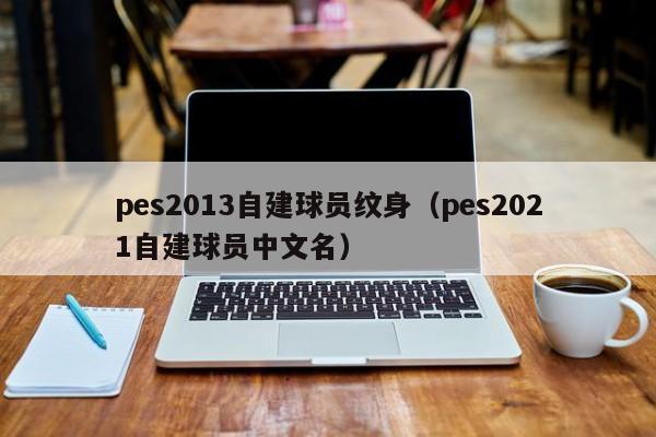 pes2013自建球员纹身（pes2021自建球员中文名）