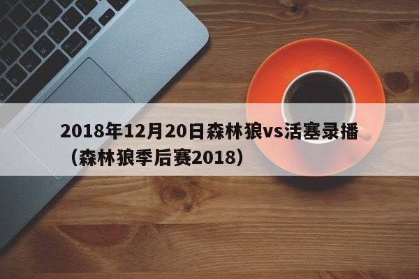 2018年12月20日森林狼vs活塞录播（森林狼季后赛2018）