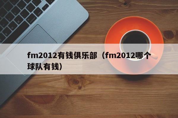 fm2012有钱俱乐部（fm2012哪个球队有钱）