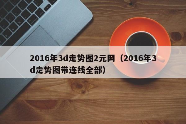 2016年3d走势图2元网（2016年3d走势图带连线全部）