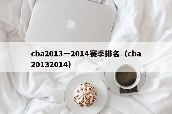 cba2013一2014赛季排名（cba20132014）