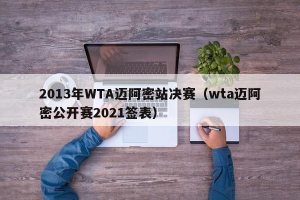 2013年WTA迈阿密站决赛（wta迈阿密公开赛2021签表）