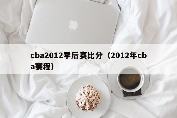 cba2012季后赛比分（2012年cba赛程）