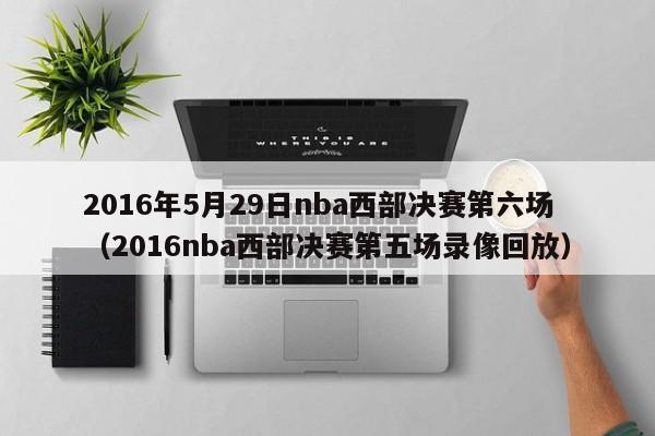 2016年5月29日nba西部决赛第六场（2016nba西部决赛第五场录像回放）