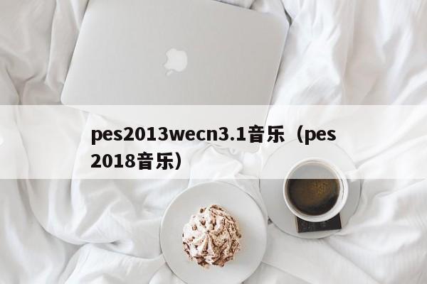 pes2013wecn3.1音乐（pes2018音乐）