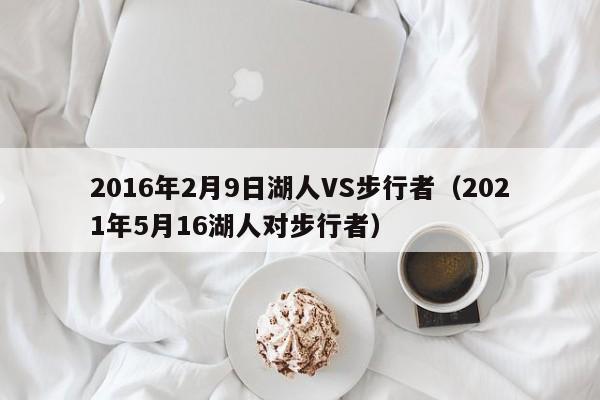 2016年2月9日湖人VS步行者（2021年5月16湖人对步行者）