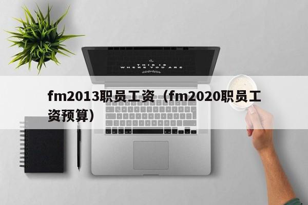 fm2013职员工资（fm2020职员工资预算）