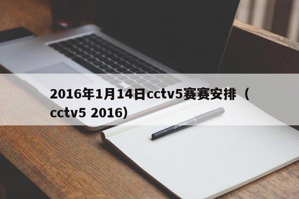 2016年1月14日cctv5赛赛安排（cctv5 2016）