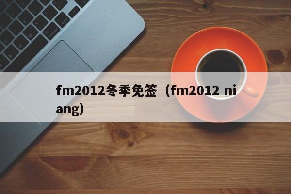 fm2012冬季免签（fm2012 niang）