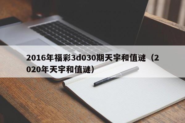 2016年福彩3d030期天宇和值谜（2020年天宇和值谜）