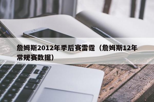 詹姆斯2012年季后赛雷霆（詹姆斯12年常规赛数据）