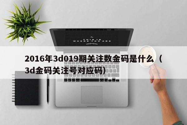 2016年3d019期关注数金码是什么（3d金码关注号对应码）