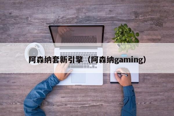 阿森纳套新引擎（阿森纳gaming）