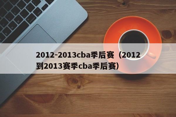 2012-2013cba季后赛（2012到2013赛季cba季后赛）