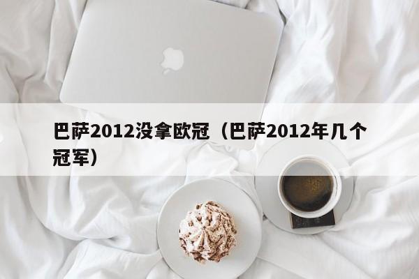 巴萨2012没拿欧冠（巴萨2012年几个冠军）