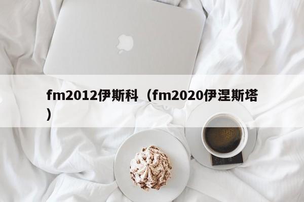 fm2012伊斯科（fm2020伊涅斯塔）