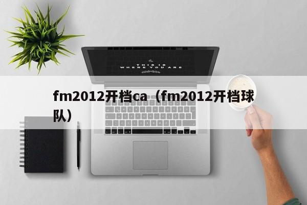 fm2012开档ca（fm2012开档球队）