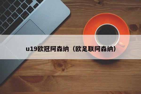 u19欧冠阿森纳（欧足联阿森纳）