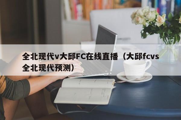 全北现代v大邱FC在线直播（大邱fcvs全北现代预测）