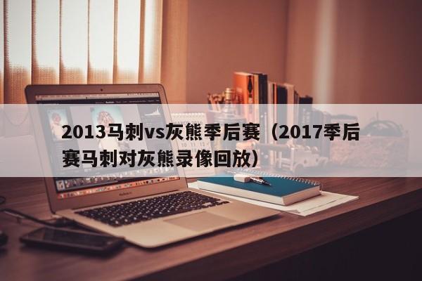 2013马刺vs灰熊季后赛（2017季后赛马刺对灰熊录像回放）