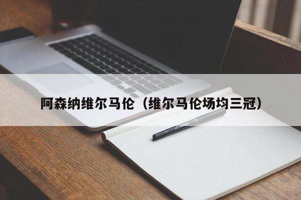 阿森纳维尔马伦（维尔马伦场均三冠）